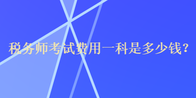 税务师考试费用一科是多少钱？