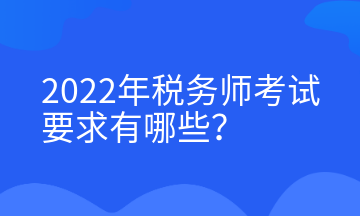 2022年税务师考试要求有哪些？