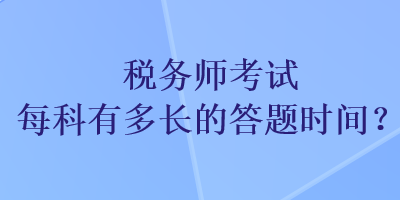 税务师考试每科有多长的答题时间？