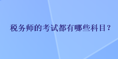 税务师的考试都有哪些科目？