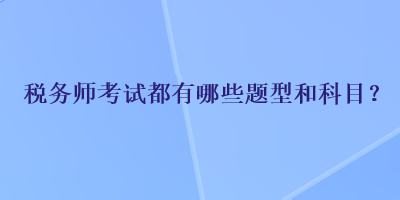 税务师考试都有哪些题型和科目？