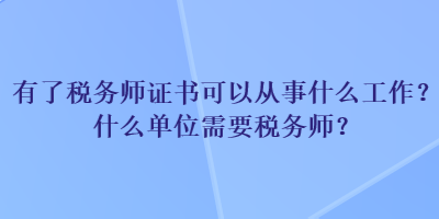 有了税务师证书可以从事什么工作？什么单位需要税务师？