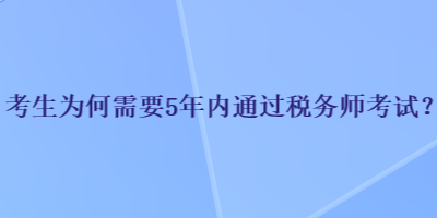 考生为何需要5年内通过税务师考试？