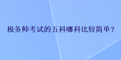 税务师考试的五科哪科比较简单？