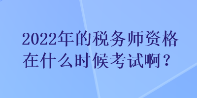 2022年的税务师资格在什么时候考试啊？