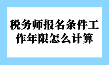 税务师报名条件工作年限怎么计算