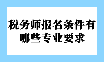 税务师报名条件有哪些专业要求