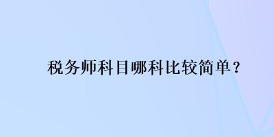 税务师科目哪科比较简单？