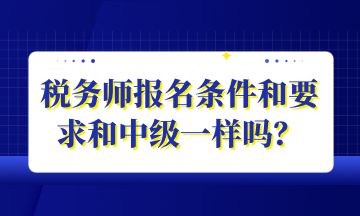 税务师报名条件和要求和中级一样吗？