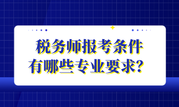 税务师报考条件 有哪些专业要求？