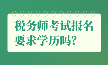 税务师考试报名要求学历吗？