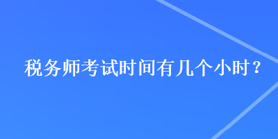 税务师考试时间有几个小时？