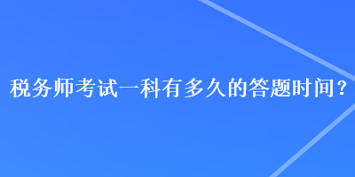 税务师考试一科有多久的答题时间？