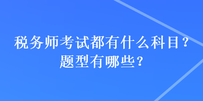 税务师考试都有什么科目？题型有哪些？