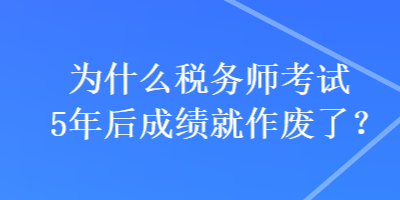 为什么税务师考试5年后成绩就作废了？