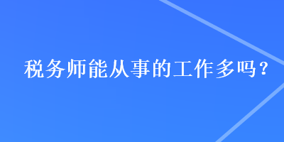 税务师能从事的工作多吗？