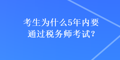 考生为什么5年内要通过税务师考试？