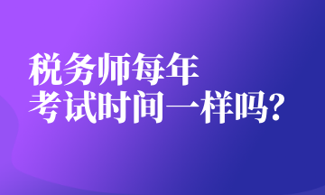 税务师每年 考试时间一样吗？