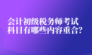 会计初级税务师考试科目有哪些内容重合？