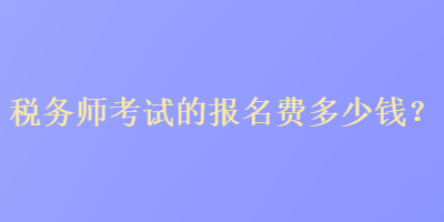 税务师考试的报名费多少钱？