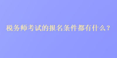 税务师考试的报名条件都有什么？