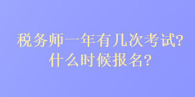 税务师一年有几次考试？什么时候报名？