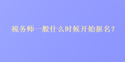 税务师一般什么时候开始报名？