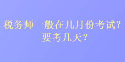 税务师一般在几月份考试？要考几天？