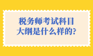 税务师考试科目 大纲是什么样的_