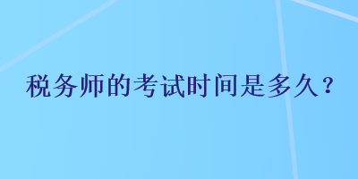 税务师的考试时间是多久？