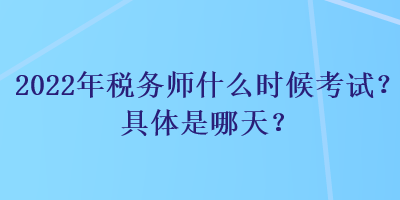 2022年税务师什么时候考试？具体是哪天？