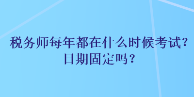 税务师每年都在什么时候考试？日期固定吗？