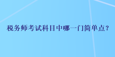 税务师考试科目中哪一门简单点？