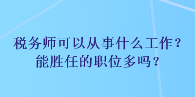 税务师可以从事什么工作？能胜任的职位多吗？