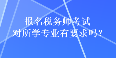 报名税务师考试对所学专业有要求吗？