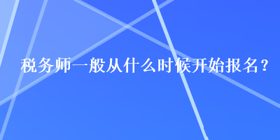 税务师一般从什么时候开始报名？