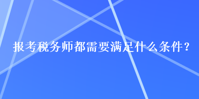 报考税务师都需要满足什么条件？