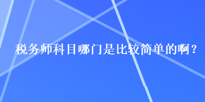 税务师科目哪门是比较简单的啊？