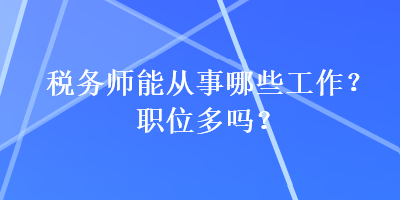 税务师能从事哪些工作？职位多吗？