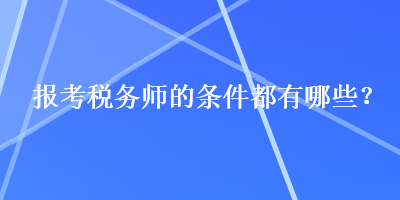 报考税务师的条件都有哪些？