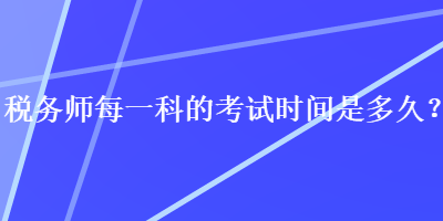 税务师每一科的考试时间是多久？