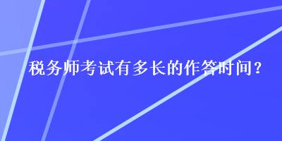 税务师考试有多长的作答时间？