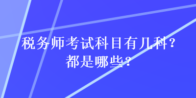 税务师考试科目有几科？都是哪些？