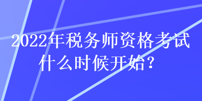 2022年税务师资格考试什么时候开始？