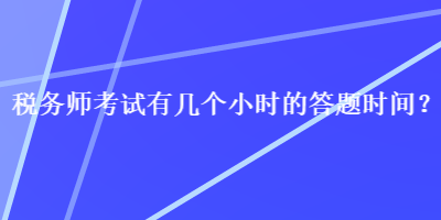 税务师考试有几个小时的答题时间？