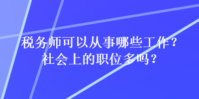 税务师可以从事哪些工作？社会上的职位多吗？