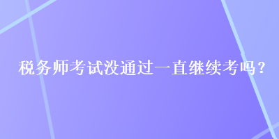 税务师考试没通过一直继续考吗？