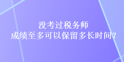 没考过税务师，成绩至多可以保留多长时间？