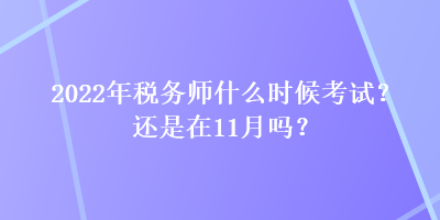 2022年税务师什么时候考试？还是在11月吗？