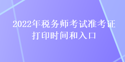 2022年税务师考试准考证打印时间和入口